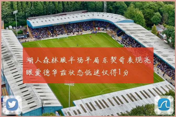 湖人森林狼半场平局东契奇表现亮眼爱德华兹状态低迷仅得1分