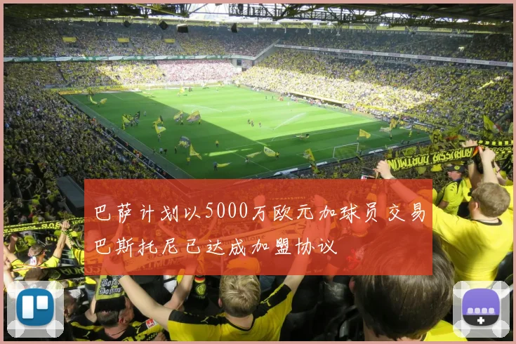 巴萨计划以5000万欧元加球员交易巴斯托尼已达成加盟协议
