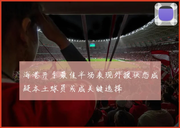 海港开季最佳半场表现外援状态成疑本土球员或成关键选择