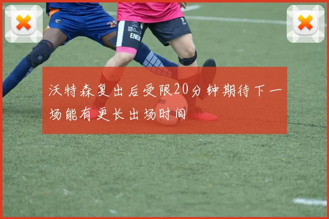 沃特森复出后受限20分钟期待下一场能有更长出场时间