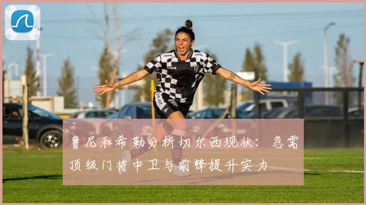 鲁尼和希勒分析切尔西现状：急需顶级门将中卫与前锋提升实力