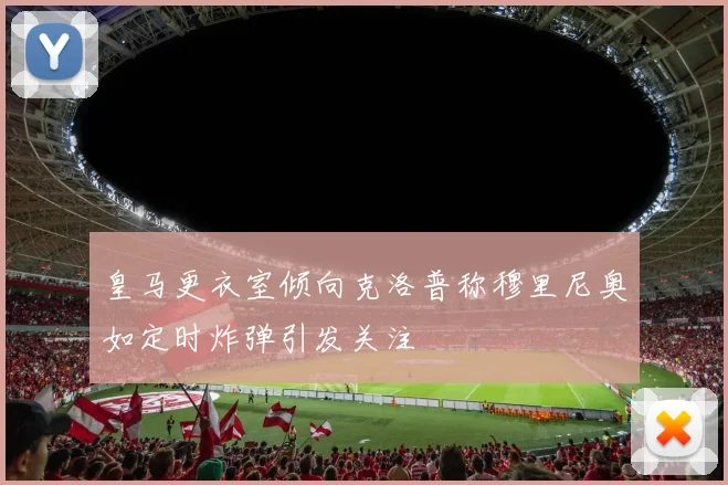 皇马更衣室倾向克洛普称穆里尼奥如定时炸弹引发关注