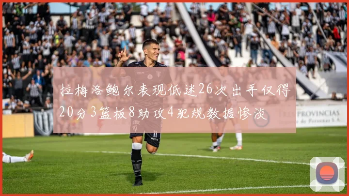 拉梅洛鲍尔表现低迷26次出手仅得20分3篮板8助攻4犯规数据惨淡