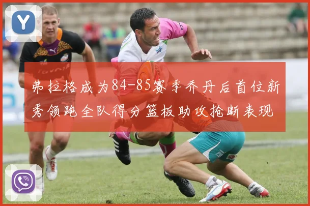 弗拉格成为84-85赛季乔丹后首位新秀领跑全队得分篮板助攻抢断表现出色