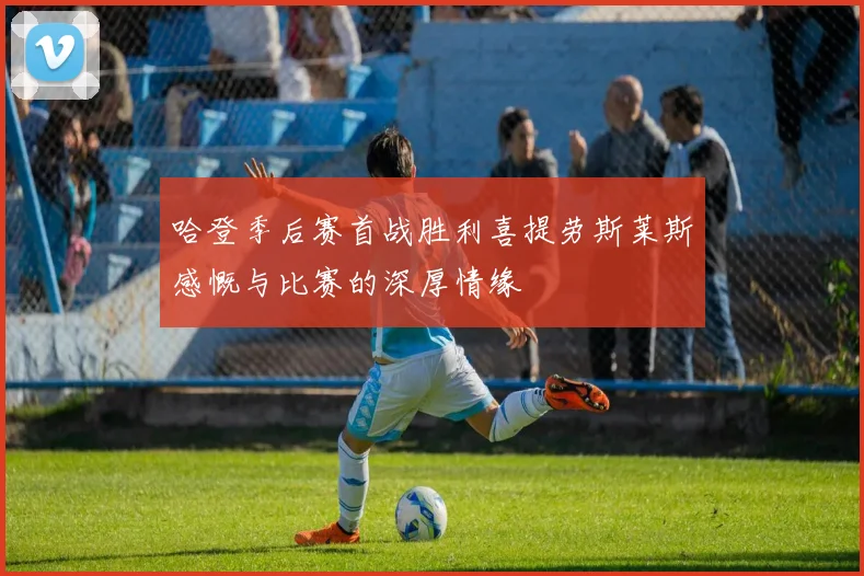 哈登季后赛首战胜利喜提劳斯莱斯感慨与比赛的深厚情缘