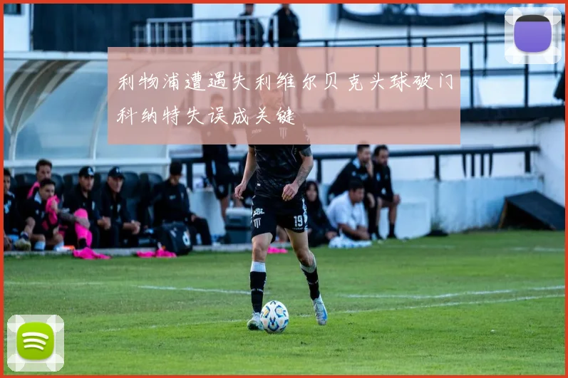 利物浦遭遇失利维尔贝克头球破门科纳特失误成关键
