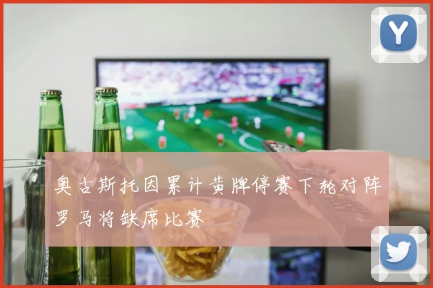 奥古斯托因累计黄牌停赛下轮对阵罗马将缺席比赛