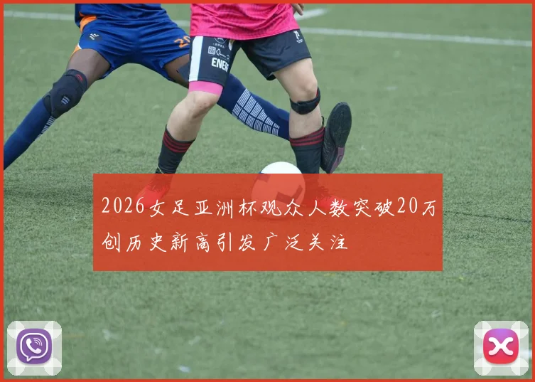 2026女足亚洲杯观众人数突破20万创历史新高引发广泛关注