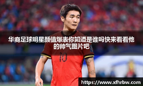 华裔足球明星颜值爆表你知道是谁吗快来看看他的帅气图片吧