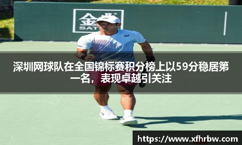 深圳网球队在全国锦标赛积分榜上以59分稳居第一名，表现卓越引关注