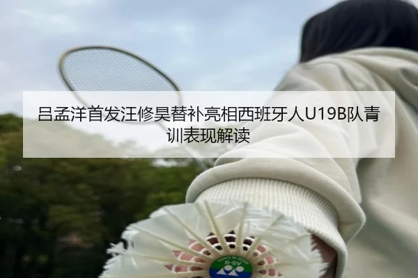 吕孟洋首发汪修昊替补亮相西班牙人U19B队青训表现解读